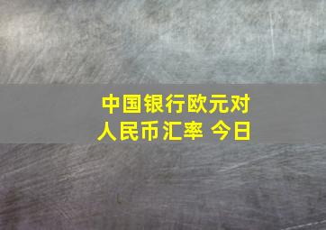 中国银行欧元对人民币汇率 今日